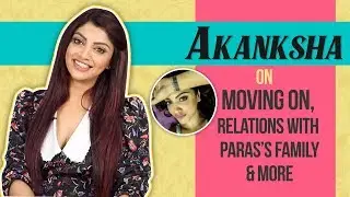 Akanksha On Moving On, Relations With Paras’s Family & More | New Tattoo & More