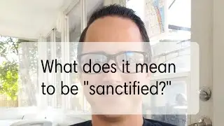 What is sanctification? (what does it mean to be sanctified?)