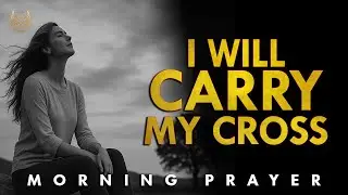 Jesus, Give Me Strength to Carry My Cross Daily｜Morning Prayer