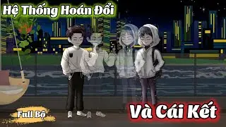 ( Full Bộ ) Hệ Thống Hoán Đổi Và Cái Kết l Hanuu