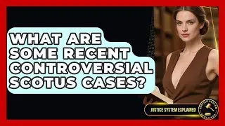 What Are Some Recent Controversial SCOTUS Cases? - Justice System Explained