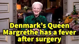 Denmark's Queen Margrethe has a fever after surgery