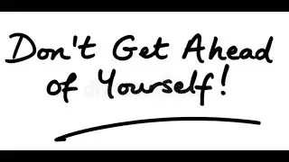 Don't Get Ahead of Yourself!