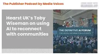 The Publisher Podcast by Media Voices - Hearst UK&rsquo;s Toby Wiseman on using AI to reconnect with...