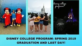 DISNEY COLLEGE PROGRAM: SPRING 2019 GRADUATION & LAST PARK DAYS!