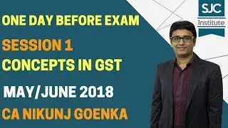 SESSION 1- DAY BEFORE EXAM - GST CONCEPTS - SJC - CA NIKUNJ GOENKA