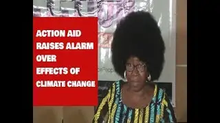 ACTION AID RAISES ALARM OVER EFFECTS OF CLIMATE CHANGE