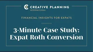 3-Minute Case Study - Expat Roth Conversion | Creative Planning International