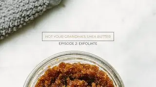 Exfoliate: Not Your Grandma's Shea Butter Podcast Ep. 2