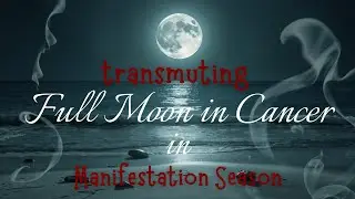 Transmuting Full Moon In Cancer IN Manifestation Season