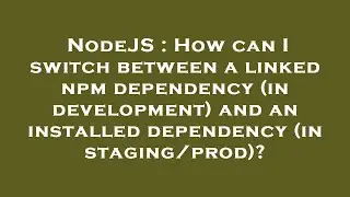 NodeJS : How can I switch between a linked npm dependency (in development) and an installed dependen