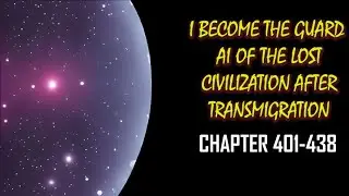 I Become The Guard AI Of The Lost Civilization After Transmigration Audiobook Chapter 401-438