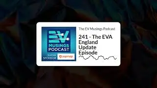 241 - The EVA England Update Episode | The EV Musings Podcast