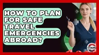 How To Plan For Safe Travel Emergencies Abroad? - Strong Survivors Network