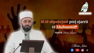 Si të shpetojmë prej zjarrit të xhehnemit 6 (HUTBE) - Hoxhë Burim Karpuzi