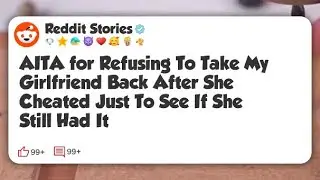 AITA for Refusing To Take My Girlfriend Back After She Cheated Just To See If She Still #reddit 