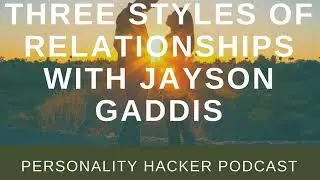 Three Styles Of Relationships with Jayson Gaddis | Audio Ep 95 | PersonalityHacker.com