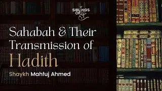 Sahabah & Their Transmission of Hadith | Shaykh Mahfuz Ahmed