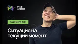 24.12.2025 Ситуация на текущий момент | Роман Андреев