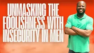Unmasking the Foolishness with Insecurity in Men