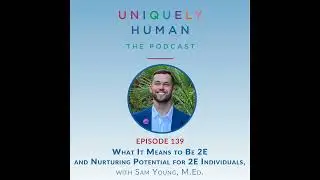 What It Means to Be 2E and Nurturing Potential for 2E Individuals with Sam Young, M.Ed.