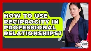 How To Use Reciprocity In Professional Relationships? - Minority Business Success Experts