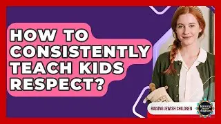 How To Consistently Teach Kids Respect? - Raising Jewish Children