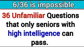 36 UNFAMILIAR QUESTIONS THAT ONLY SENIORS WITH HIGH INTELLIGENCE CAN PASS. 