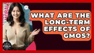 What Are The Long-term Effects Of GMOs? - The Ethical Compass