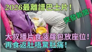 2026最離譜巴士片！大叔播片食菠蘿包放座位！再食返肚唔驚肚痛！