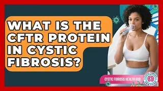 What Is The CFTR Protein In Cystic Fibrosis? - Cystic Fibrosis Health Hub