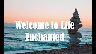 Welcome To Life Enchanted