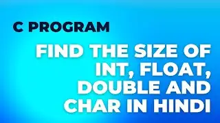 Learn how to use C programming language to find the size of int, float, double and char in Hindi