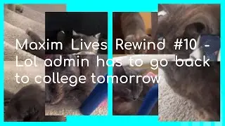 Maxim Lives Rewind #10 - Lol admin has to go back to college tomorrow