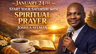 JANUARY 24TH: START YOUR SATURDAY WITH SPIRITUAL PRAYER | APOSTLE JOSHUA SELMAN