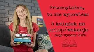 Przeczytałam, to się wypowiem #124: 5 książek na urlop/wakacje – moje wybory 2025