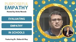 Evaluating Empathy in Schools Ft. Dr. Debarshi Roy w/Anita Nowak - Purposeful Empathy