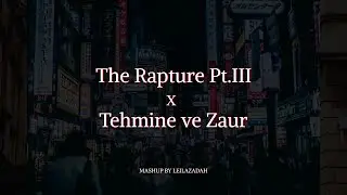The Rapture Pt.lll x Zaur ve Tehmine (Mashup by Leilazadah)