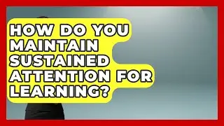 How Do You Maintain Sustained Attention For Learning? - Lifelong Learners Guide