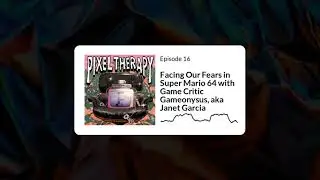 16: Facing Our Fears in Super Mario 64 with Game Critic Gameonysus aka Janet Garcia