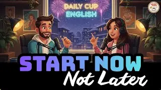 Why Not Now? | Stop Waiting for the Right Time | Daily Cup English Podcast