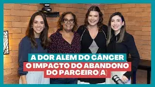 Pod Falar de C&acirc;ncer, Sim! #81 O Impacto do abandono do parceiro(a) no tratamento oncol&oacute;gico.