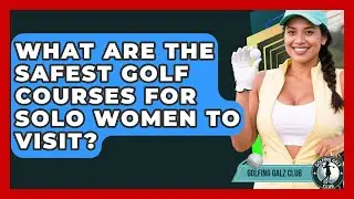 What Are The Safest Golf Courses For Solo Women To Visit? - Golfing Galz Club