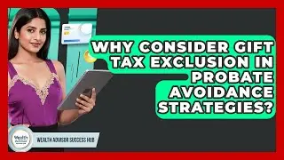 Why Consider Gift Tax Exclusion In Probate Avoidance Strategies? - Wealth Advisor Success Hub