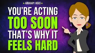You&rsquo;re Acting Too Soon&mdash;That&rsquo;s Why It Feels Hard ✨ Abraham Hicks 2026