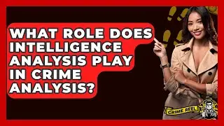 What Role Does Intelligence Analysis Play in Crime Analysis? - The Crime Reel