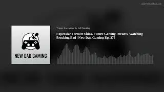 Expensive Fortnite Skins, Future Gaming Dreams, Watching Breaking Bad | New Dad Gaming Ep. 375