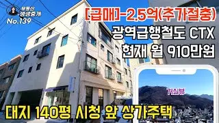 No.139 [급매]-2.5억, 광역급행철도 CTX, 현재 월 910만원, 대지 140평 시청 앞 상가주택 매매