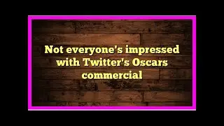 Not everyone's impressed with Twitter's Oscars commercial