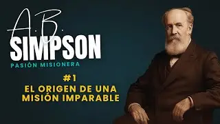 A. B. Simpson y su pasi&oacute;n misionera - El origen de una misi&oacute;n imparable - Crecimiento Cristiano